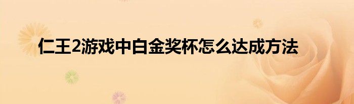 仁王2游戏中白金奖杯怎么达成方法