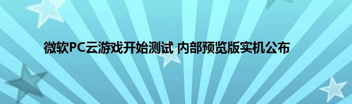 微软PC云游戏开始测试 内部预览版实机公布