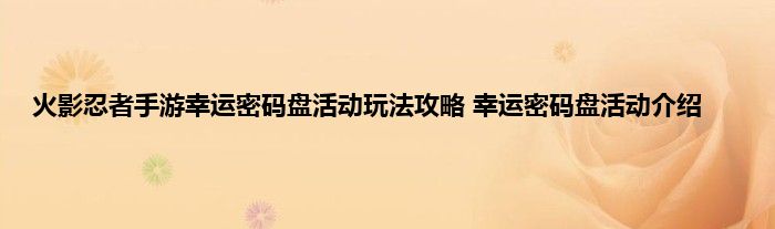 火影忍者手游幸运密码盘活动玩法攻略 幸运密码盘活动介绍