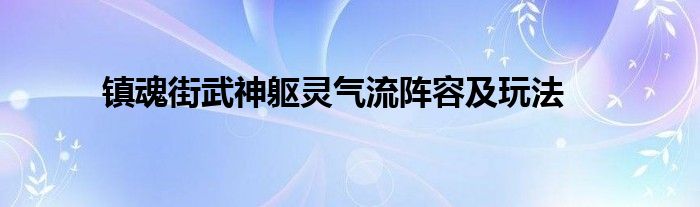 镇魂街武神躯灵气流阵容及玩法