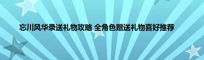 忘川风华录送礼物攻略 全角色赠送礼物喜好推荐