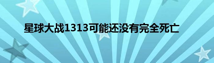 星球大战1313可能还没有完全死亡