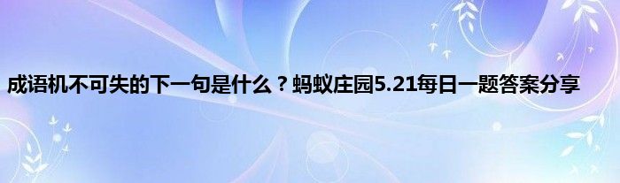 成语机不可失的下一句是什么？蚂蚁庄园5.21每日一题答案分享