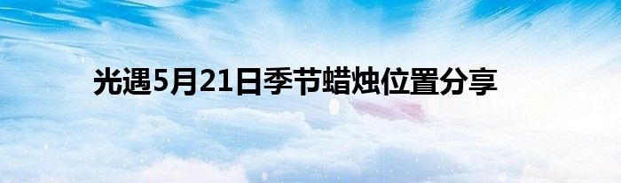 光遇5月21日季节蜡烛位置分享