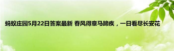 蚂蚁庄园5月22日答案最新 春风得意马蹄疾，一日看尽长安花