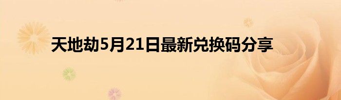 天地劫5月21日最新兑换码分享