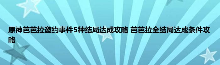 原神芭芭拉邀约事件5种结局达成攻略 芭芭拉全结局达成条件攻略