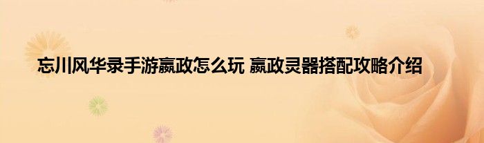 忘川风华录手游嬴政怎么玩 嬴政灵器搭配攻略介绍