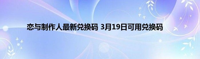 恋与制作人最新兑换码 3月19日可用兑换码