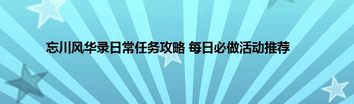 忘川风华录日常任务攻略 每日必做活动推荐