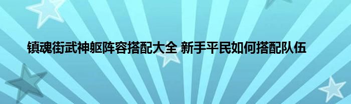 镇魂街武神躯阵容搭配大全 新手平民如何搭配队伍