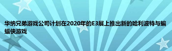 华纳兄弟游戏公司计划在2020年的E3展上推出新的哈利波特与蝙蝠侠游戏