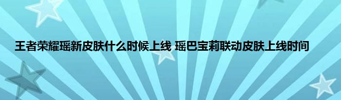 王者荣耀瑶新皮肤什么时候上线 瑶巴宝莉联动皮肤上线时间