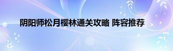 阴阳师松月樱林通关攻略 阵容推荐