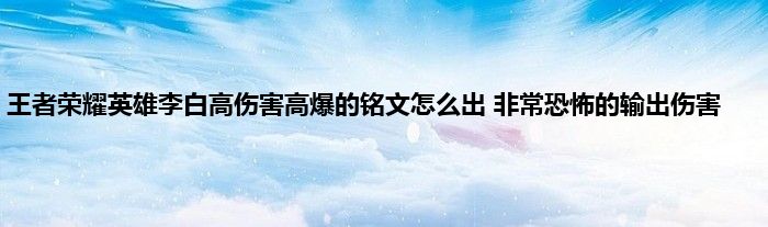 王者荣耀英雄李白高伤害高爆的铭文怎么出 非常恐怖的输出伤害