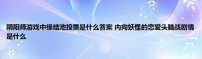 阴阳师游戏中缘结池投票是什么答案 内向妖怪的恋爱头脑战剧情是什么