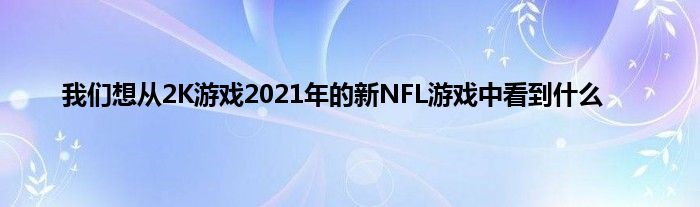 我们想从2K游戏2021年的新NFL游戏中看到什么