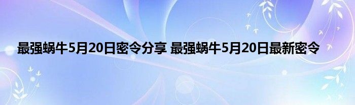 最强蜗牛5月20日密令分享 最强蜗牛5月20日最新密令