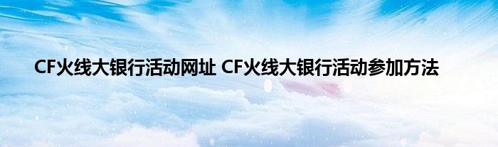 CF火线大银行活动网址 CF火线大银行活动参加方法