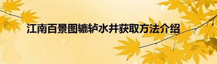 江南百景图辘轳水井获取方法介绍