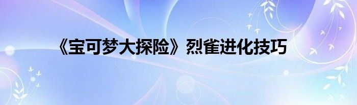 《宝可梦大探险》烈雀进化技巧