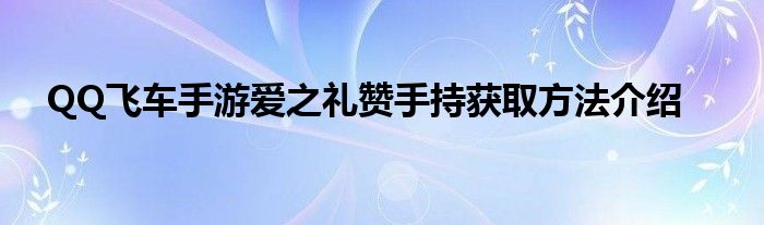 QQ飞车手游爱之礼赞手持获取方法介绍