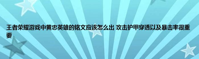 王者荣耀游戏中黄忠英雄的铭文应该怎么出 攻击护甲穿透以及暴击率很重要