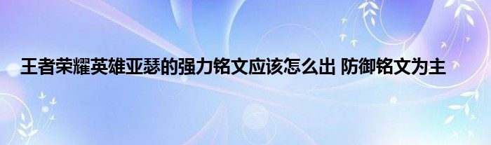 王者荣耀英雄亚瑟的强力铭文应该怎么出 防御铭文为主