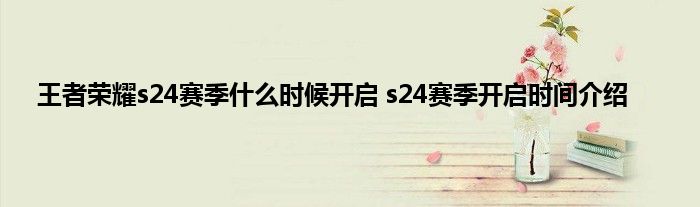 王者荣耀s24赛季什么时候开启 s24赛季开启时间介绍