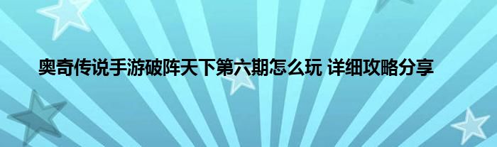 奥奇传说手游破阵天下第六期怎么玩 详细攻略分享