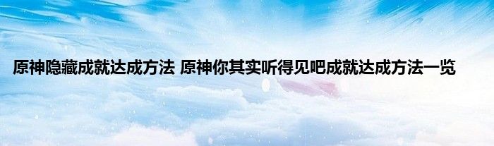 原神隐藏成就达成方法 原神你其实听得见吧成就达成方法一览