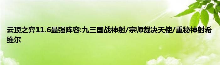 云顶之弈11.6最强阵容:九三国战神射/宗师裁决天使/重秘神射希维尔