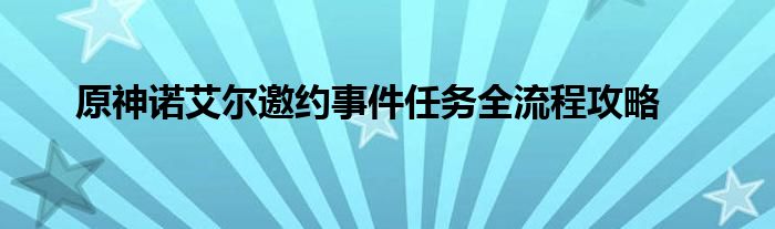 原神诺艾尔邀约事件任务全流程攻略