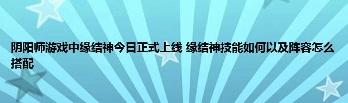 阴阳师游戏中缘结神今日正式上线 缘结神技能如何以及阵容怎么搭配