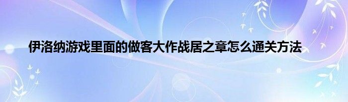 伊洛纳游戏里面的做客大作战居之章怎么通关方法