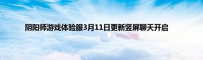 阴阳师游戏体验服3月11日更新竖屏聊天开启