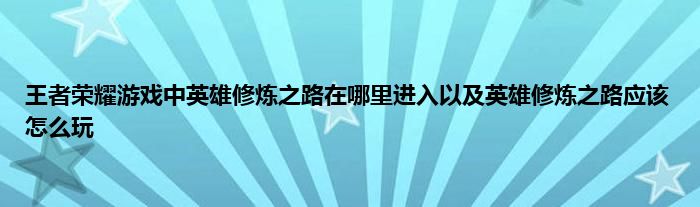 王者荣耀游戏中英雄修炼之路在哪里进入以及英雄修炼之路应该怎么玩