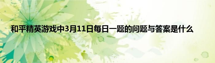 和平精英游戏中3月11日每日一题的问题与答案是什么