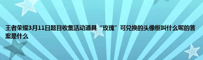 王者荣耀3月11日题目收集活动道具“玫瑰”可兑换的头像框叫什么呢的答案是什么