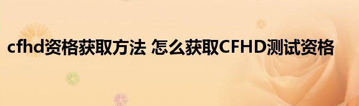 cfhd资格获取方法 怎么获取CFHD测试资格