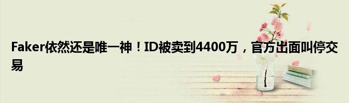 Faker依然还是唯一神！ID被卖到4400万，官方出面叫停交易