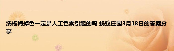 洗杨梅掉色一定是人工色素引起的吗 蚂蚁庄园3月18日的答案分享