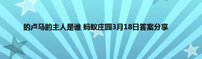 的卢马的主人是谁 蚂蚁庄园3月18日答案分享