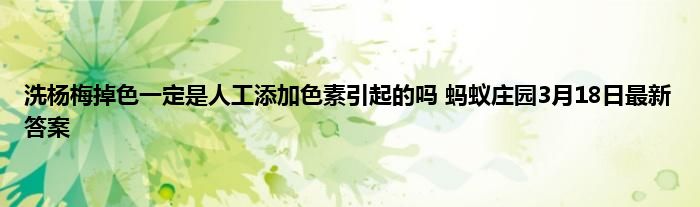 洗杨梅掉色一定是人工添加色素引起的吗 蚂蚁庄园3月18日最新答案