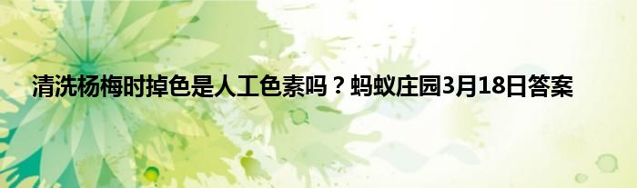 清洗杨梅时掉色是人工色素吗？蚂蚁庄园3月18日答案