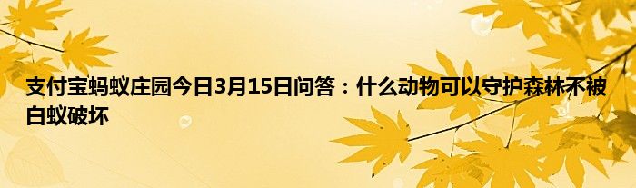 支付宝蚂蚁庄园今日3月15日问答：什么动物可以守护森林不被白蚁破坏