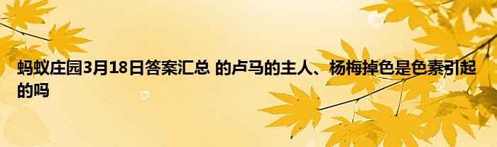 蚂蚁庄园3月18日答案汇总 的卢马的主人、杨梅掉色是色素引起的吗