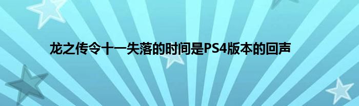 龙之传令十一失落的时间是PS4版本的回声