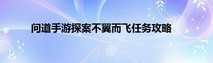 问道手游探案不翼而飞任务攻略