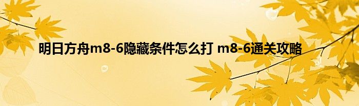 明日方舟m8-6隐藏条件怎么打 m8-6通关攻略